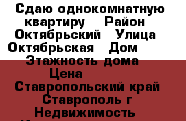 Сдаю однокомнатную квартиру. › Район ­ Октябрьский › Улица ­ Октябрьская › Дом ­ 192/1 › Этажность дома ­ 5 › Цена ­ 8 500 - Ставропольский край, Ставрополь г. Недвижимость » Квартиры аренда   . Ставропольский край,Ставрополь г.